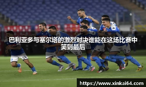 巴利亚多与塞尔塔的激烈对决谁能在这场比赛中笑到最后