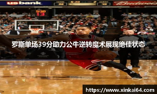 罗斯单场39分助力公牛逆转魔术展现绝佳状态