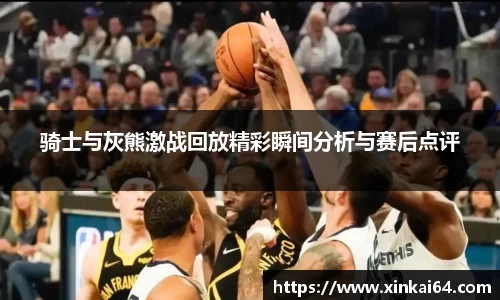 骑士与灰熊激战回放精彩瞬间分析与赛后点评