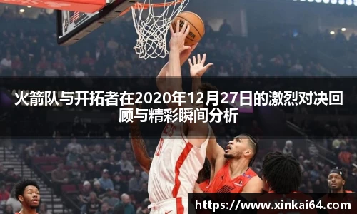 火箭队与开拓者在2020年12月27日的激烈对决回顾与精彩瞬间分析